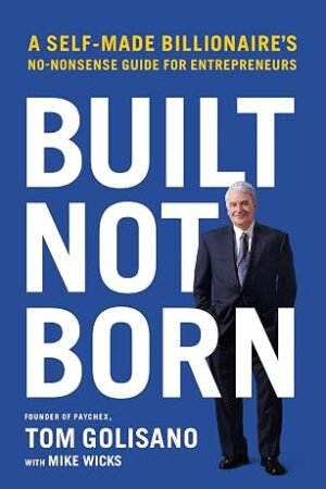 Built, Not Born: A Self-Made Billionaire's No-Nonsense Guide for Entrepreneurs