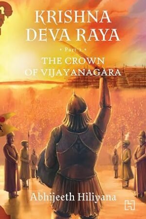 Krishna Deva Raya: Part 2: The Crown Of Vijayanagara